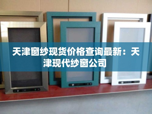 天津窗纱现货价格查询最新：天津现代纱窗公司 