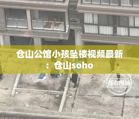 仓山公馆小孩坠楼视频最新：仓山soho 
