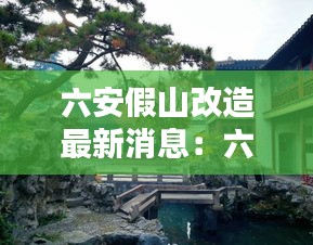 六安假山改造最新消息：六安度假山庄 