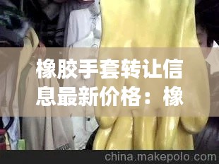 橡胶手套转让信息最新价格：橡胶手套厂家批发直销 