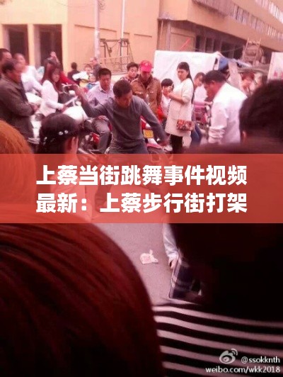上蔡当街跳舞事件视频最新：上蔡步行街打架事件 