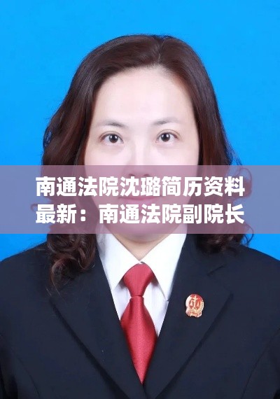 南通法院沈璐简历资料最新：南通法院副院长 