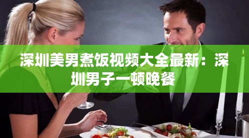 深圳美男煮饭视频大全最新：深圳男子一顿晚餐 