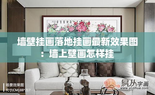 墙壁挂画落地挂画最新效果图：墙上壁画怎样挂 
