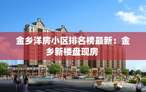 金乡洋房小区排名榜最新：金乡新楼盘现房 