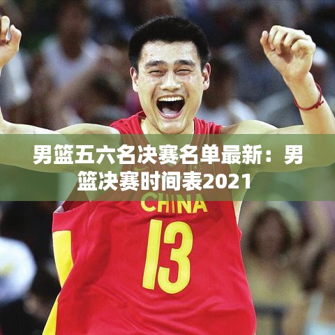 男篮五六名决赛名单最新：男篮决赛时间表2021 
