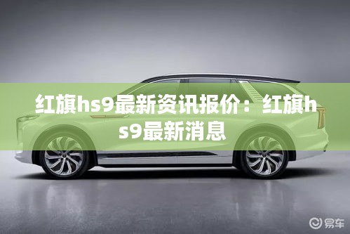 红旗hs9最新资讯报价：红旗hs9最新消息 
