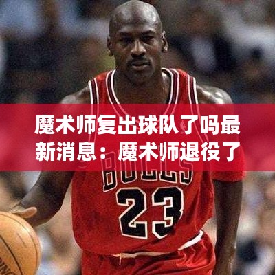 魔术师复出球队了吗最新消息：魔术师退役了吗 