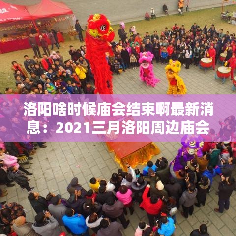 洛阳啥时候庙会结束啊最新消息：2021三月洛阳周边庙会 