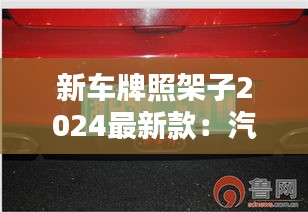 新车牌照架子2024最新款：汽车牌照架有什么规定 