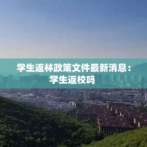 学生返林政策文件最新消息：学生返校吗 