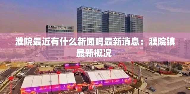 濮院最近有什么新闻吗最新消息：濮院镇最新概况 