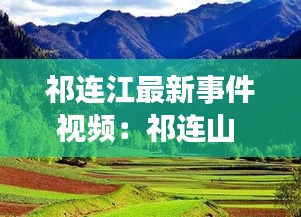 祁连江最新事件视频：祁连山 百度百科 
