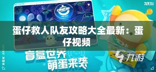 蛋仔救人队友攻略大全最新：蛋仔视频 