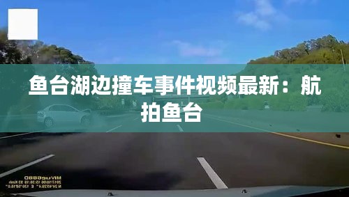 鱼台湖边撞车事件视频最新：航拍鱼台 