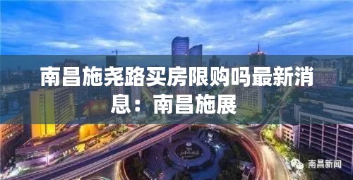 南昌施尧路买房限购吗最新消息：南昌施展 