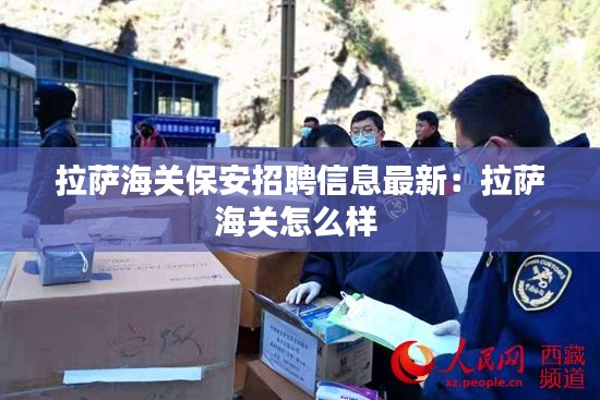 拉萨海关保安招聘信息最新：拉萨海关怎么样 