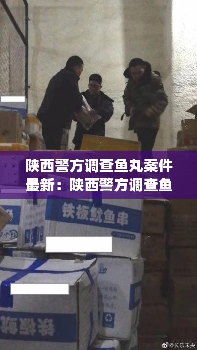 陕西警方调查鱼丸案件最新：陕西警方调查鱼丸案件最新进展 