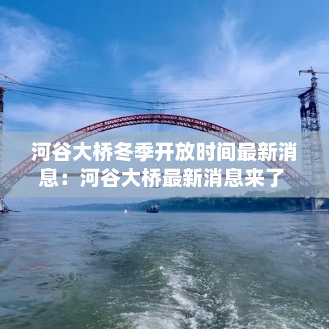 河谷大桥冬季开放时间最新消息：河谷大桥最新消息来了 