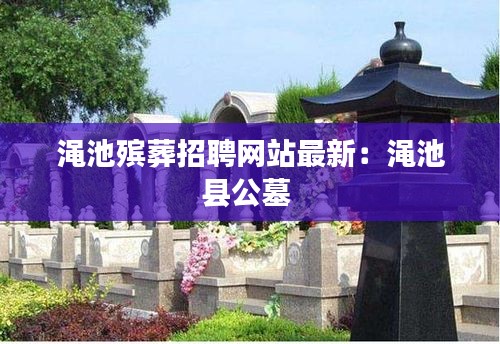 渑池殡葬招聘网站最新：渑池县公墓 