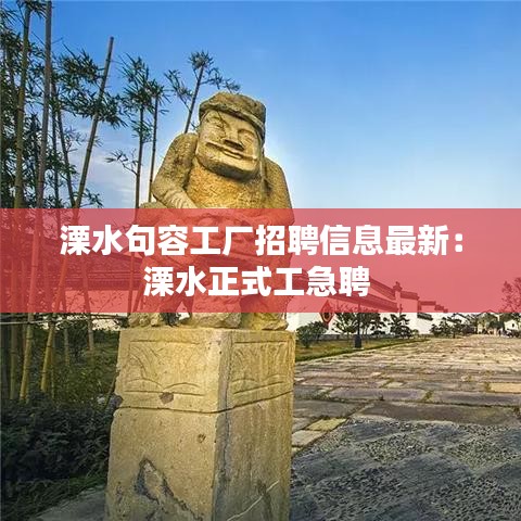 溧水句容工厂招聘信息最新：溧水正式工急聘 