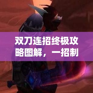 双刀连招终极攻略图解，一招制胜，轻松掌握技巧！