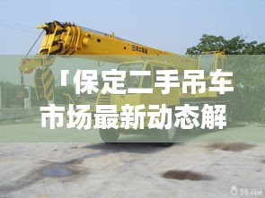 「保定二手吊车市场最新动态解析，一键百度，掌握市场趋势」