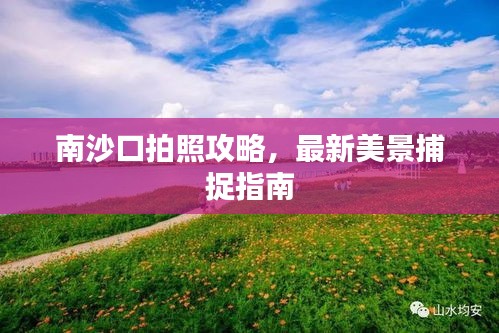 南沙口拍照攻略，最新美景捕捉指南