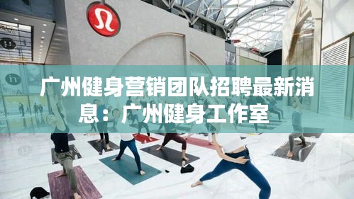 广州健身营销团队招聘最新消息：广州健身工作室 