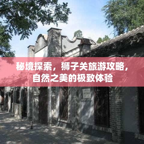 秘境探索，狮子关旅游攻略，自然之美的极致体验