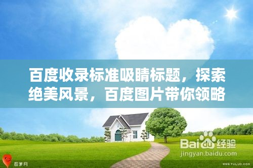 百度收录标准吸睛标题，探索绝美风景，百度图片带你领略美丽大全