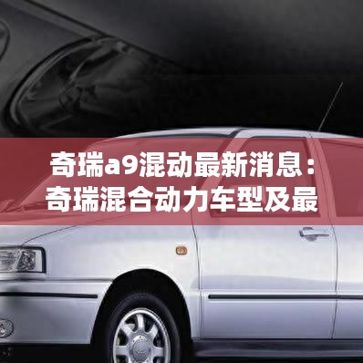 奇瑞a9混动最新消息：奇瑞混合动力车型及最新报价 
