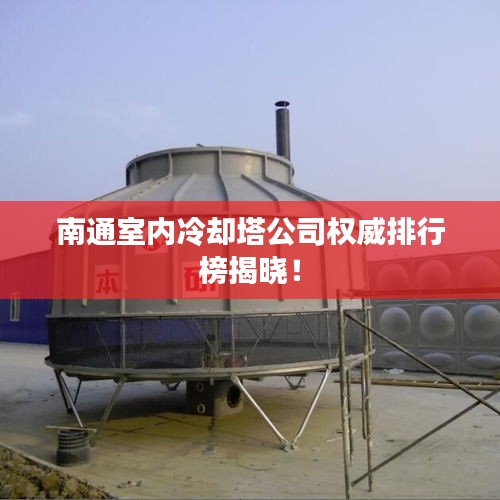 南通室内冷却塔公司权威排行榜揭晓！