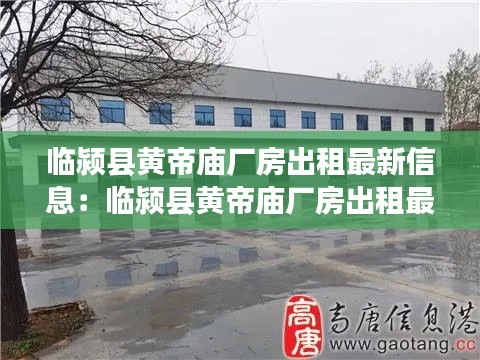 临颍县黄帝庙厂房出租最新信息：临颍县黄帝庙厂房出租最新信息查询 