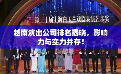越南演出公司排名揭晓，影响力与实力并存！
