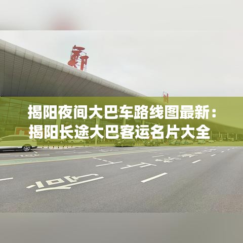 揭阳夜间大巴车路线图最新：揭阳长途大巴客运名片大全 