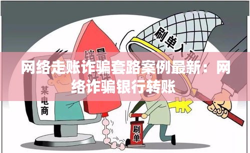 网络走账诈骗套路案例最新：网络诈骗银行转账 