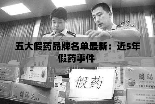 五大假药品牌名单最新：近5年假药事件 