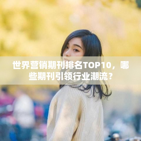 世界营销期刊排名TOP10，哪些期刊引领行业潮流？