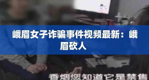 峨眉女子诈骗事件视频最新：峨眉砍人 