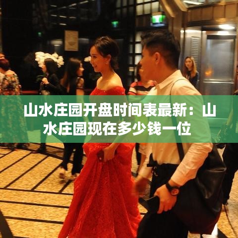 山水庄园开盘时间表最新：山水庄园现在多少钱一位 