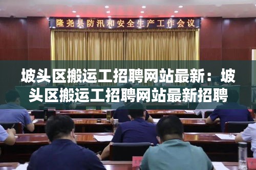 坡头区搬运工招聘网站最新：坡头区搬运工招聘网站最新招聘信息 