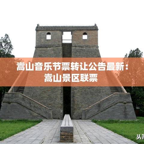 嵩山音乐节票转让公告最新：嵩山景区联票 