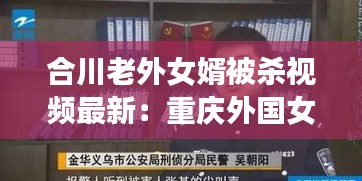 合川老外女婿被杀视频最新：重庆外国女婿 