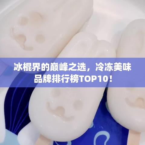 冰棍界的巅峰之选，冷冻美味品牌排行榜TOP10！