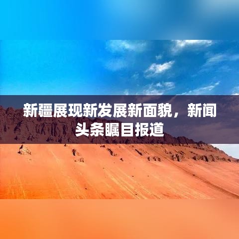 新疆展现新发展新面貌，新闻头条瞩目报道