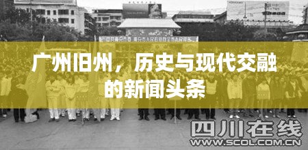 广州旧州，历史与现代交融的新闻头条