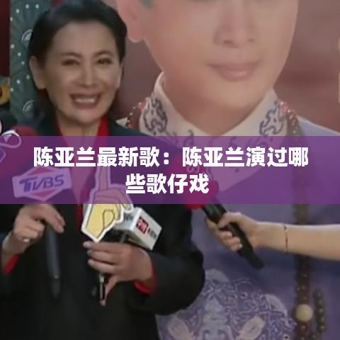 陈亚兰最新歌：陈亚兰演过哪些歌仔戏 