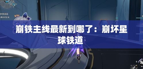 崩铁主线最新到哪了：崩坏星球铁道 