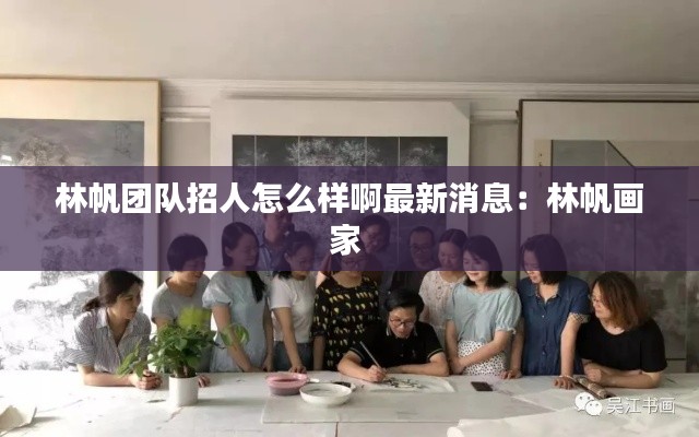 林帆团队招人怎么样啊最新消息：林帆画家 